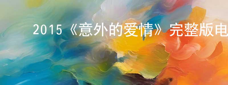 ﻿程秀菊发布﻿2015《意外的爱情》完整版电影/在线观看/百度云-美剧天堂